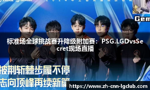 标准场全球挑战赛升降级附加赛：PSG.LGDvsSecret现场直播