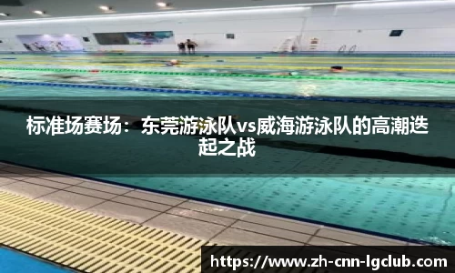 标准场赛场：东莞游泳队vs威海游泳队的高潮迭起之战